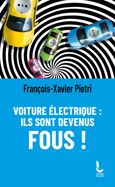 Voiture électrique ; ils sont devenus fous !, par François-Xavier Pietri, éditions LITOS