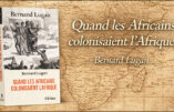 Retour à la vérité historique : « Quand les Africains colonisaient l’Afrique », par Bernard Lugan