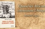 Retour à la vérité historique : « Quand les Africains colonisaient l’Afrique », par Bernard Lugan